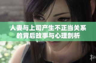 人妻与上司产生不正当关系的背后故事与心理剖析