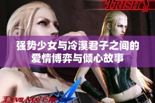 强势少女与冷漠君子之间的爱情博弈与倾心故事