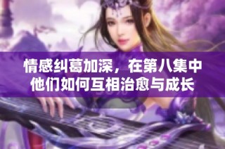 情感纠葛加深，在第八集中他们如何互相治愈与成长