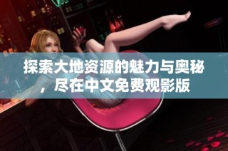 探索大地资源的魅力与奥秘，尽在中文免费观影版