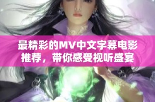 最精彩的MV中文字幕电影推荐，带你感受视听盛宴