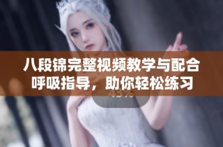 八段锦完整视频教学与配合呼吸指导，助你轻松练习