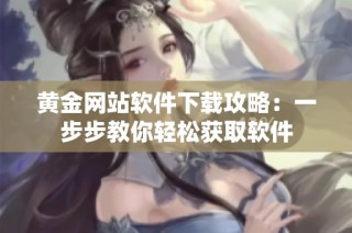 黄金网站软件下载攻略：一步步教你轻松获取软件