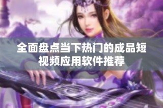 全面盘点当下热门的成品短视频应用软件推荐