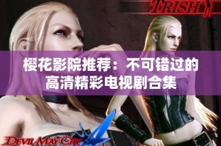樱花影院推荐：不可错过的高清精彩电视剧合集