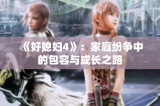 《好媳妇4》：家庭纷争中的包容与成长之路
