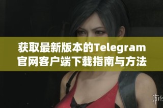 获取最新版本的Telegram官网客户端下载指南与方法