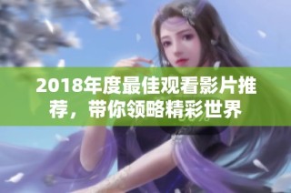 2018年度最佳观看影片推荐，带你领略精彩世界