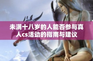 未满十八岁的人能否参与真人cs活动的指南与建议