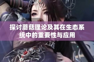 探讨蘑菇理论及其在生态系统中的重要性与应用