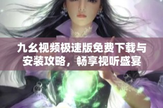 九幺视频极速版免费下载与安装攻略，畅享视听盛宴