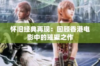 怀旧经典再现：回顾香港电影中的璀璨之作