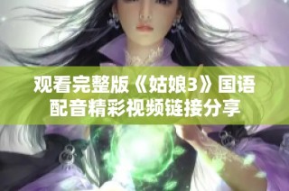观看完整版《姑娘3》国语配音精彩视频链接分享