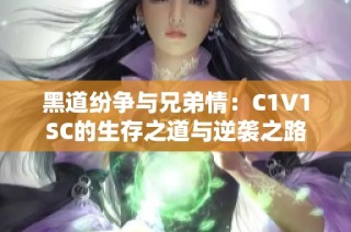 黑道纷争与兄弟情：C1V1SC的生存之道与逆袭之路