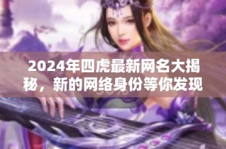 2024年四虎最新网名大揭秘，新的网络身份等你发现