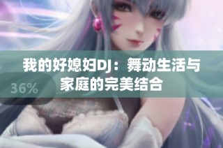 我的好媳妇DJ：舞动生活与家庭的完美结合