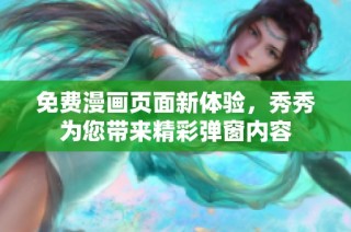 免费漫画页面新体验，秀秀为您带来精彩弹窗内容