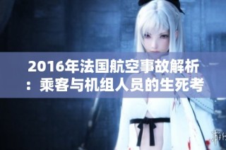 2016年法国航空事故解析：乘客与机组人员的生死考验