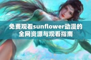 免费观看sunflower动漫的全网资源与观看指南