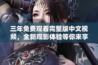 三年免费观看完整版中文视频，全新观影体验等你来享受！