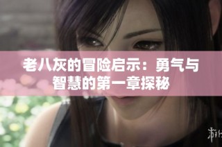 老八灰的冒险启示：勇气与智慧的第一章探秘