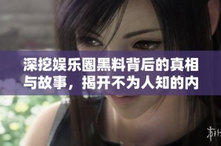 深挖娱乐圈黑料背后的真相与故事，揭开不为人知的内幕秘密