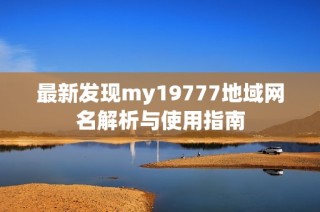 最新发现my19777地域网名解析与使用指南