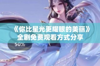 《你比星光更耀眼的美丽》全剧免费观看方式分享