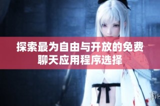 探索最为自由与开放的免费聊天应用程序选择