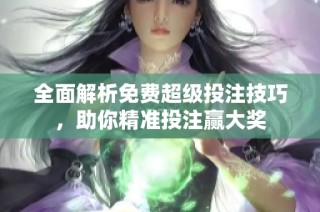全面解析免费超级投注技巧，助你精准投注赢大奖