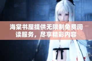 海棠书屋提供无限制免费阅读服务，尽享精彩内容
