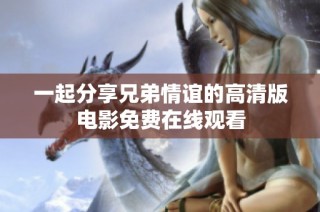 一起分享兄弟情谊的高清版电影免费在线观看