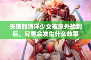 失落的海洋少女被意外捡到后，究竟会发生什么故事
