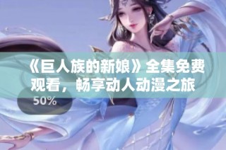 《巨人族的新娘》全集免费观看，畅享动人动漫之旅