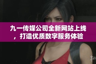 九一传媒公司全新网站上线，打造优质数字服务体验