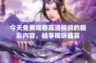 今天免费观看高清视频的精彩内容，畅享视听盛宴