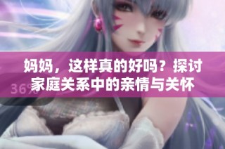 妈妈，这样真的好吗？探讨家庭关系中的亲情与关怀