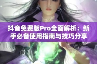 抖音免费版Pro全面解析：新手必备使用指南与技巧分享