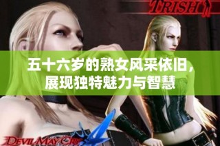 五十六岁的熟女风采依旧，展现独特魅力与智慧