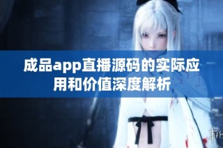 成品app直播源码的实际应用和价值深度解析