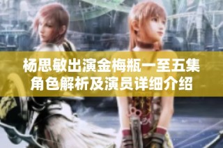 杨思敏出演金梅瓶一至五集角色解析及演员详细介绍