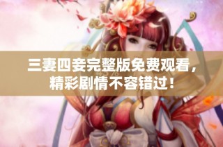 三妻四妾完整版免费观看，精彩剧情不容错过！