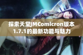 探索天堂JMComicron版本1.7.1的最新功能与魅力