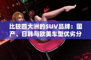比较四大洲的SUV品牌：国产、日韩与欧美车型优劣分析