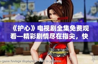 《护心》电视剧全集免费观看—精彩剧情尽在指尖，快来在线看吧