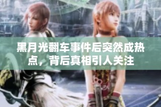 黑月光翻车事件后突然成热点，背后真相引人关注