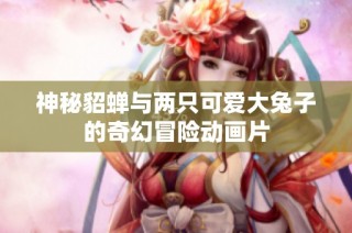神秘貂蝉与两只可爱大兔子的奇幻冒险动画片