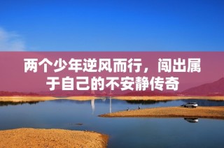 两个少年逆风而行，闯出属于自己的不安静传奇