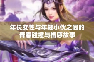 年长女性与年轻小伙之间的青春碰撞与情感故事