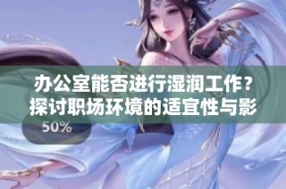 办公室能否进行湿润工作？探讨职场环境的适宜性与影响